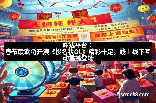 辉达平台：春节联欢将开演《投名状OL》精彩十足，线上线下互动震撼登场